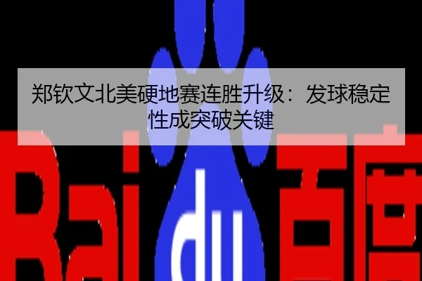 郑钦文北美硬地赛连胜升级：发球稳定性成突破关键
