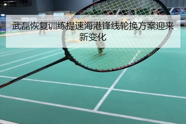 武磊恢复训练提速海港锋线轮换方案迎来新变化