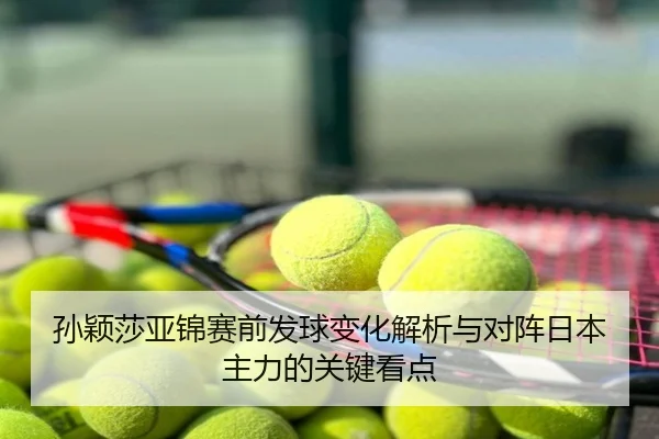 孙颖莎亚锦赛前发球变化解析与对阵日本主力的关键看点