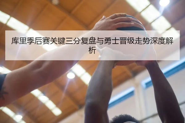 库里季后赛关键三分复盘与勇士晋级走势深度解析