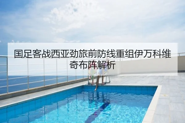 国足客战西亚劲旅前防线重组伊万科维奇布阵解析